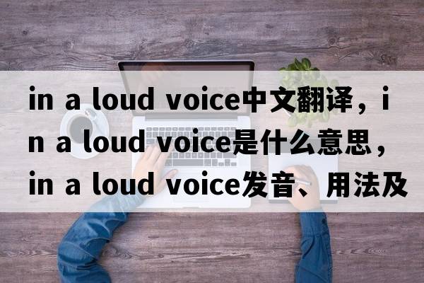 in a loud voice中文翻譯，in a loud voice是什么意思，in a loud voice發(fā)音、用法及例句