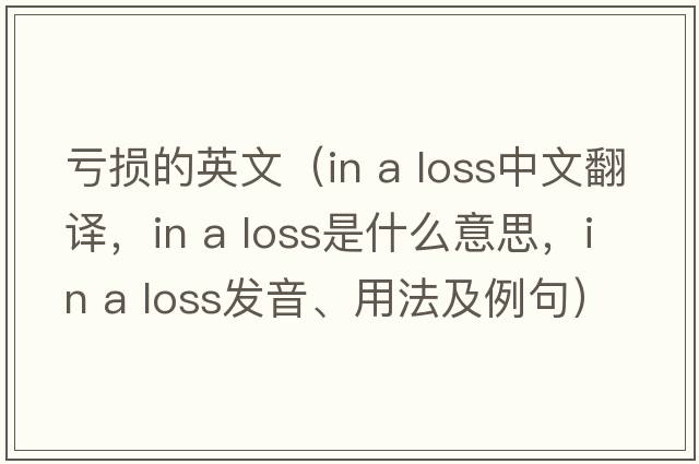 虧損的英文（in a loss中文翻譯，in a loss是什么意思，in a loss發(fā)音、用法及例句）