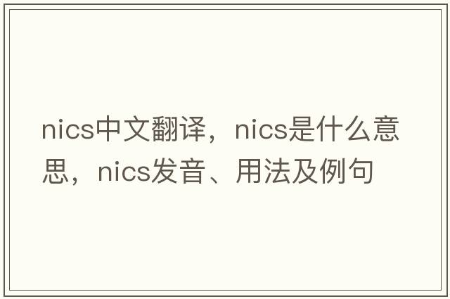 nics中文翻譯，nics是什么意思，nics發(fā)音、用法及例句