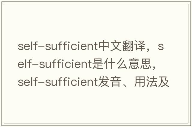 self-sufficient中文翻譯，self-sufficient是什么意思，self-sufficient發(fā)音、用法及例句