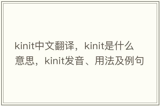 kinit中文翻譯，kinit是什么意思，kinit發(fā)音、用法及例句