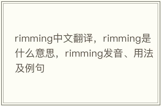 rimming中文翻譯，rimming是什么意思，rimming發(fā)音、用法及例句