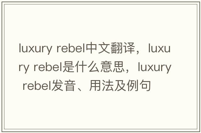 luxury rebel中文翻譯，luxury rebel是什么意思，luxury rebel發(fā)音、用法及例句