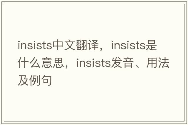 insists中文翻譯，insists是什么意思，insists發(fā)音、用法及例句