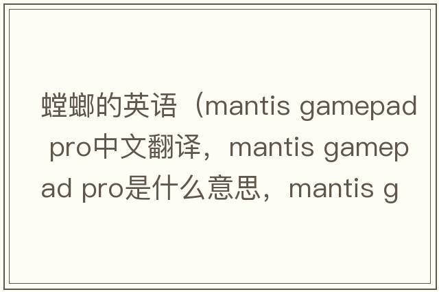 螳螂的英語(yǔ)（mantis gamepad pro中文翻譯，mantis gamepad pro是什么意思，mantis gamepad pro發(fā)音、用法及例句）