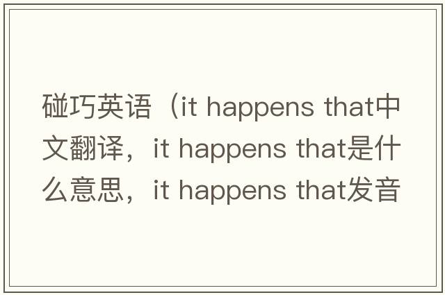 碰巧英語（it happens that中文翻譯，it happens that是什么意思，it happens that發(fā)音、用法及例句）