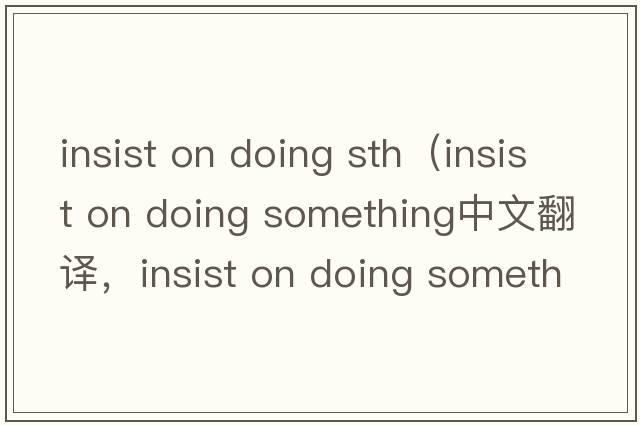 insist on doing sth（insist on doing something中文翻譯，insist on doing something是什么意思，insist on doing som