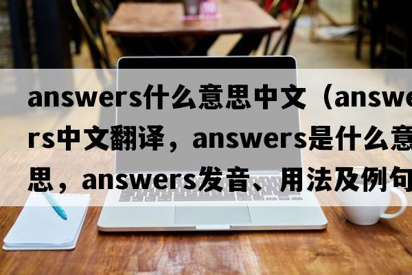 answers什么意思中文（answers中文翻譯，answers是什么意思，answers發(fā)音、用法及例句）