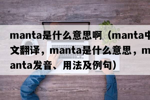 manta是什么意思?。╩anta中文翻譯，manta是什么意思，manta發(fā)音、用法及例句）