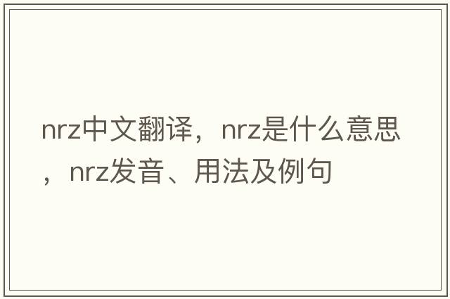 nrz中文翻譯，nrz是什么意思，nrz發(fā)音、用法及例句