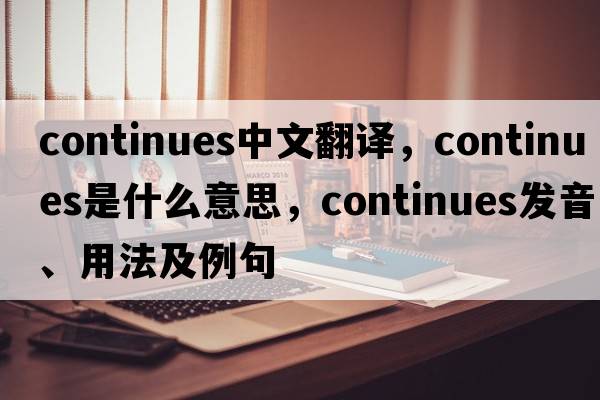 continues中文翻譯，continues是什么意思，continues發(fā)音、用法及例句