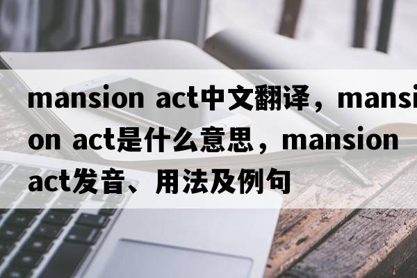 mansion act中文翻譯，mansion act是什么意思，mansion act發(fā)音、用法及例句