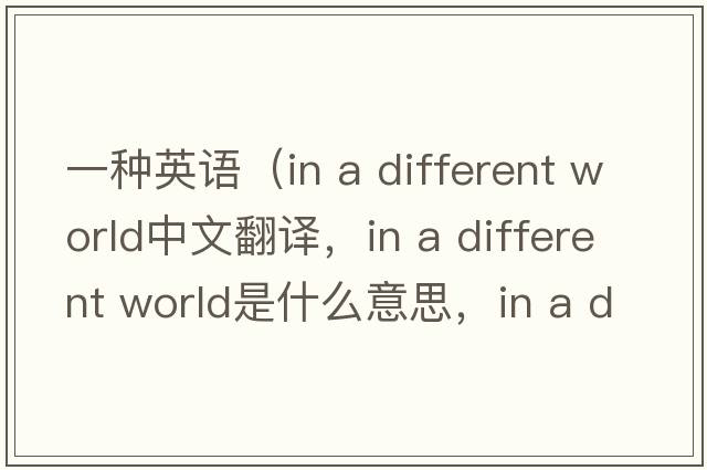 一種英語（in a different world中文翻譯，in a different world是什么意思，in a different world發(fā)音、用法及例句）