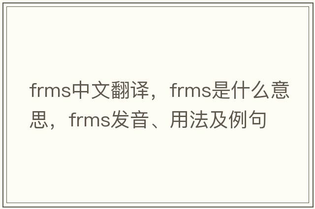 FRMs中文翻譯，F(xiàn)RMs是什么意思，F(xiàn)RMs發(fā)音、用法及例句