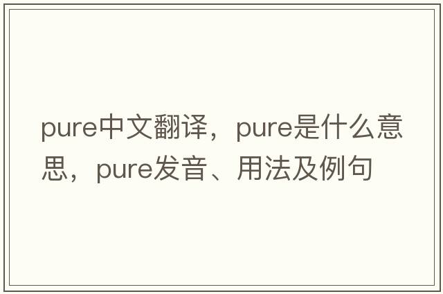 pure中文翻譯，pure是什么意思，pure發(fā)音、用法及例句