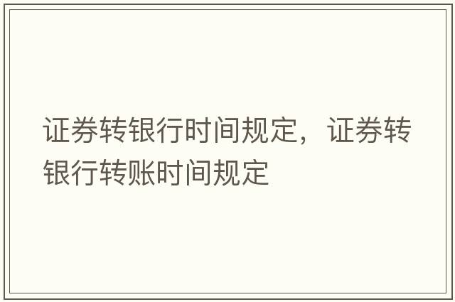 證券轉(zhuǎn)銀行時(shí)間規(guī)定，證券轉(zhuǎn)銀行轉(zhuǎn)賬時(shí)間規(guī)定