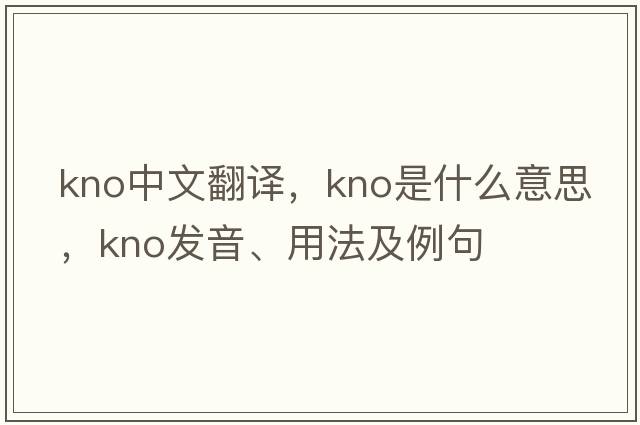 KNO中文翻譯，KNO是什么意思，KNO發(fā)音、用法及例句
