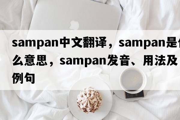 sampan中文翻譯，sampan是什么意思，sampan發(fā)音、用法及例句