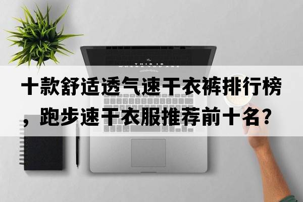 十款舒適透氣速干衣褲排行榜，跑步速干衣服推薦前十名？