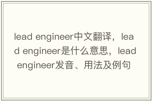 lead engineer中文翻譯，lead engineer是什么意思，lead engineer發(fā)音、用法及例句