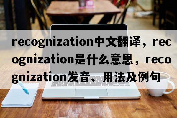 recognization中文翻譯，recognization是什么意思，recognization發(fā)音、用法及例句