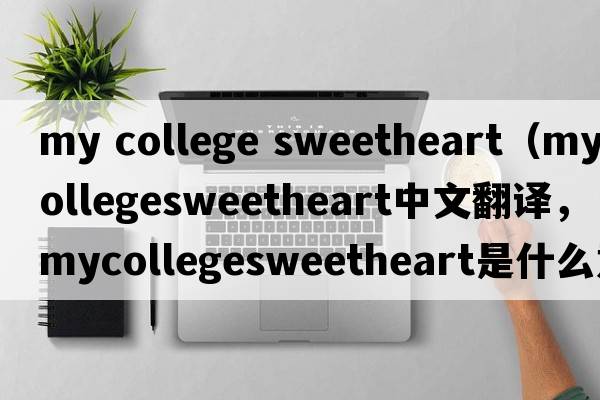 my college sweetheart（mycollegesweetheart中文翻譯，mycollegesweetheart是什么意思，mycollegesweetheart發(fā)音、用法及例句）