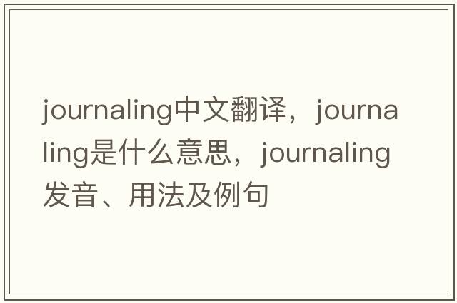 journaling中文翻譯，journaling是什么意思，journaling發(fā)音、用法及例句
