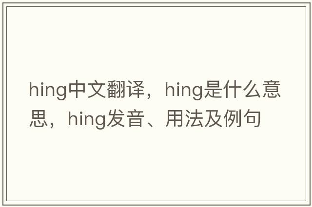 hing中文翻譯，hing是什么意思，hing發(fā)音、用法及例句