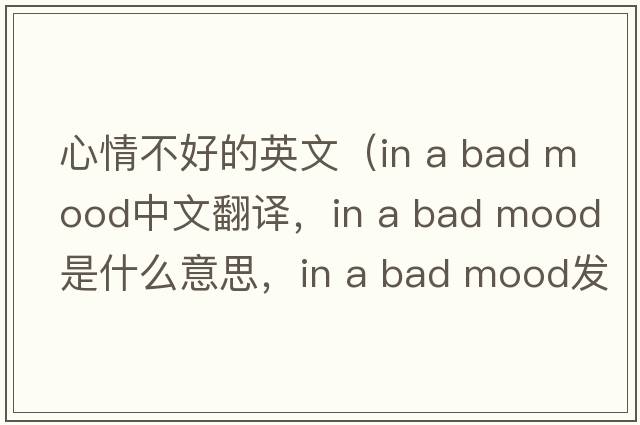 心情不好的英文（in a bad mood中文翻譯，in a bad mood是什么意思，in a bad mood發(fā)音、用法及例句）