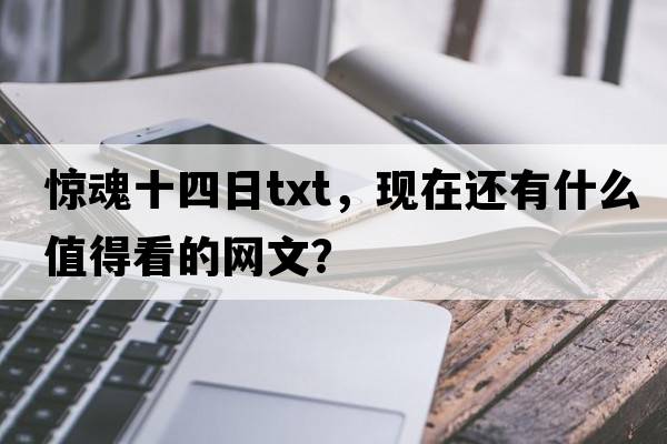 驚魂十四日txt，現(xiàn)在還有什么值得看的網(wǎng)文？