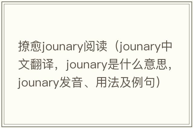 撩愈jounary閱讀（jounary中文翻譯，jounary是什么意思，jounary發(fā)音、用法及例句）