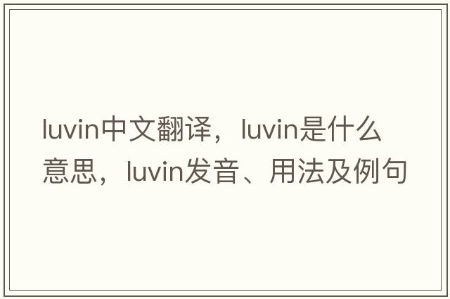 luvin中文翻譯，luvin是什么意思，luvin發(fā)音、用法及例句