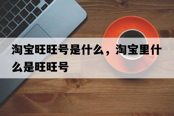 淘寶旺旺號是什么，淘寶里什么是旺旺號