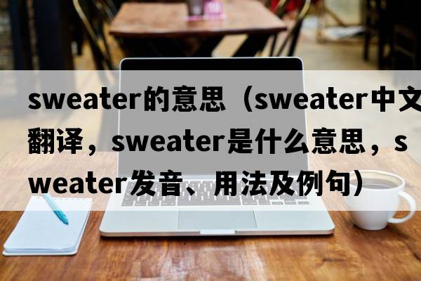sweater的意思（sweater中文翻譯，sweater是什么意思，sweater發(fā)音、用法及例句）