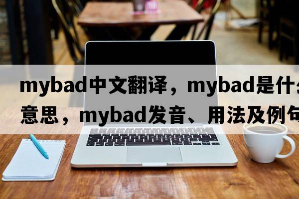mybad中文翻譯，mybad是什么意思，mybad發(fā)音、用法及例句