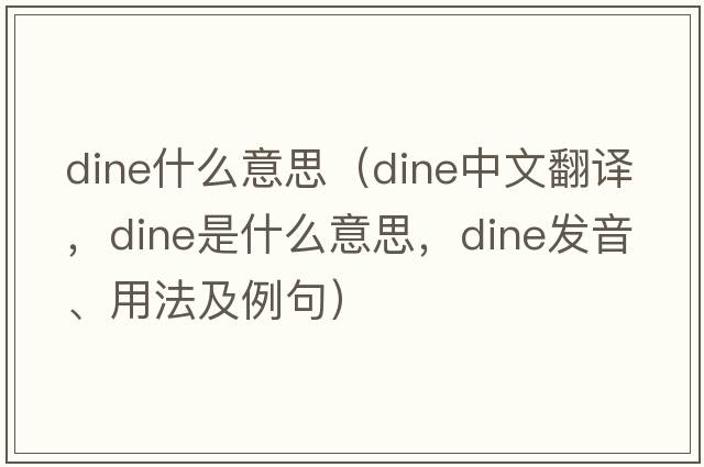 dine什么意思（dine中文翻譯，dine是什么意思，dine發(fā)音、用法及例句）