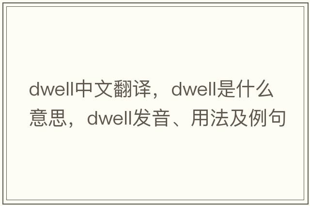 dwell中文翻譯，dwell是什么意思，dwell發(fā)音、用法及例句