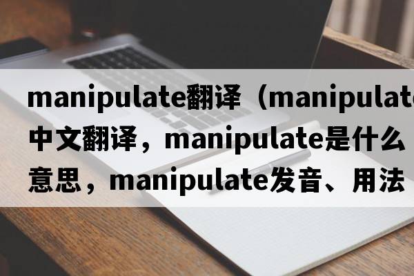 manipulate翻譯（manipulate中文翻譯，manipulate是什么意思，manipulate發(fā)音、用法及例句）