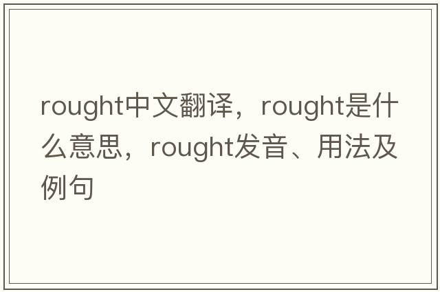 Rought中文翻譯，Rought是什么意思，Rought發(fā)音、用法及例句