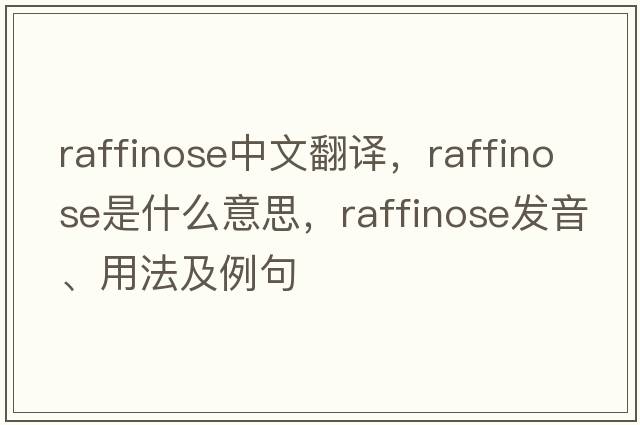 raffinose中文翻譯，raffinose是什么意思，raffinose發(fā)音、用法及例句