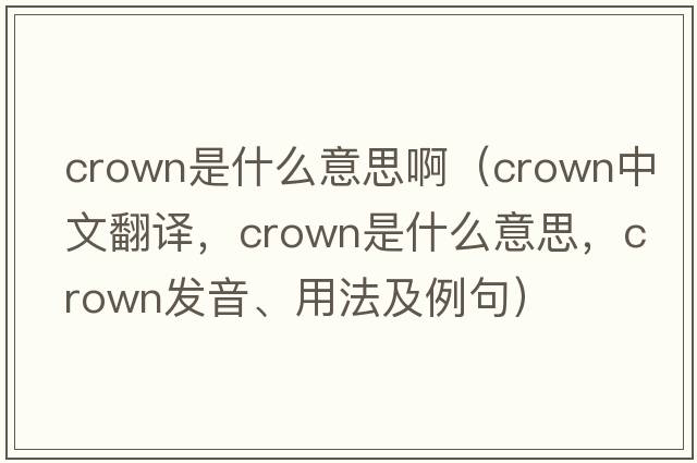 crown是什么意思?。╟rown中文翻譯，crown是什么意思，crown發(fā)音、用法及例句）