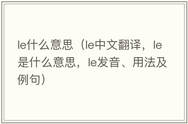 le什么意思（le中文翻譯，le是什么意思，le發(fā)音、用法及例句）