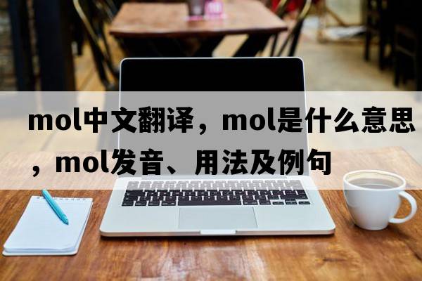 mol中文翻譯，mol是什么意思，mol發(fā)音、用法及例句