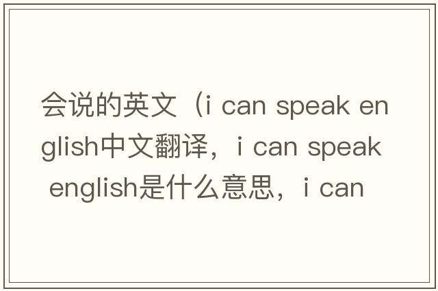 會(huì)說(shuō)的英文（i can speak english中文翻譯，i can speak english是什么意思，i can speak english發(fā)音、用法及例句）