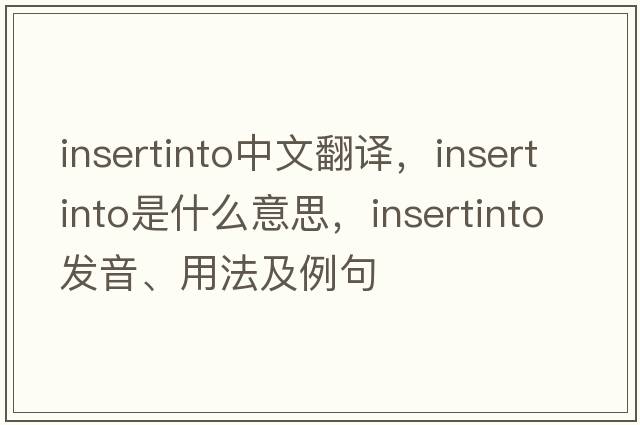insertinto中文翻譯，insertinto是什么意思，insertinto發(fā)音、用法及例句