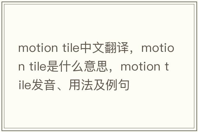 motion tile中文翻譯，motion tile是什么意思，motion tile發(fā)音、用法及例句