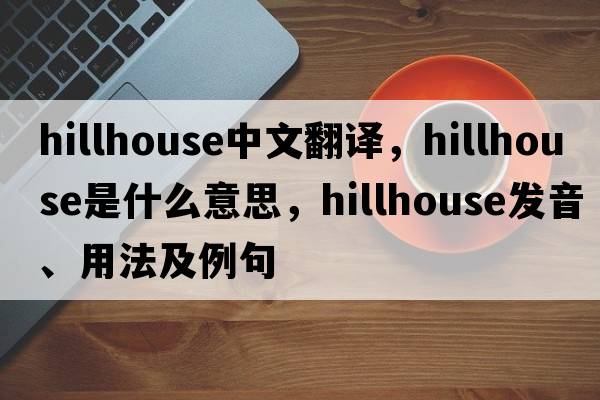 hillhouse中文翻譯，hillhouse是什么意思，hillhouse發(fā)音、用法及例句