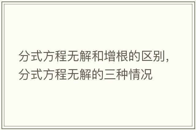 分式方程無解和增根的區(qū)別，分式方程無解的三種情況
