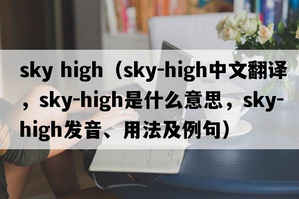 sky high（sky-high中文翻譯，sky-high是什么意思，sky-high發(fā)音、用法及例句）