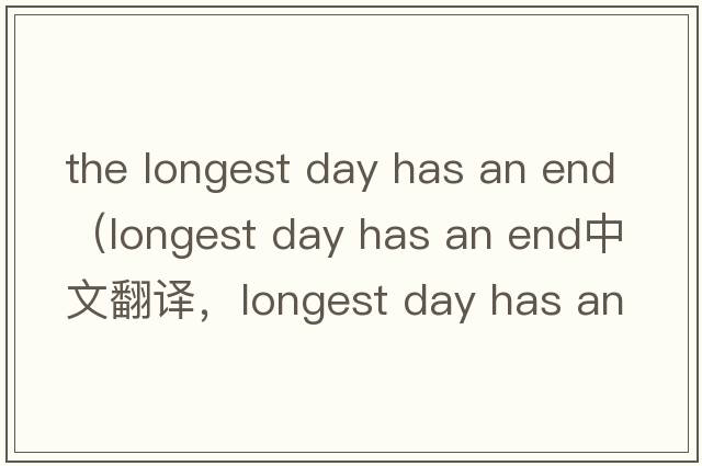 the longest day has an end（longest day has an end中文翻譯，longest day has an end是什么意思，longest day has an